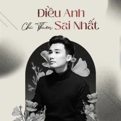 Lời bài hát Điều Anh Sai Nhất – Chí Thiện