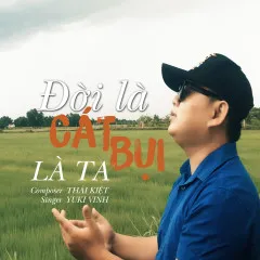 Lời bài hát Đời Là Cát Bụi Là Ta – Yuki Vinh