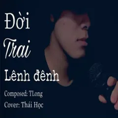 Lời bài hát Đời Trai Lênh Đênh (Cover) – HOA HỒNG DẠI MUSIC, Thái Học