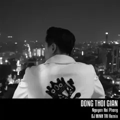 Lời bài hát Dòng Thời Gian (DJ Minh Trí Remix) – DJ Minh Trí, Nguyễn Hải Phong