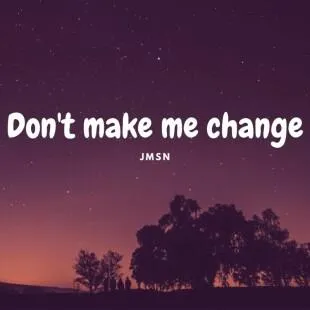 Lời bài hát Don't make me change - JMSN | Don't make me change Lyrics