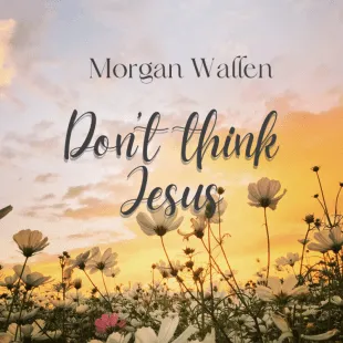 Lời bài hát Don't think Jesus - Morgan Wallen | Don't think Jesus Lyrics