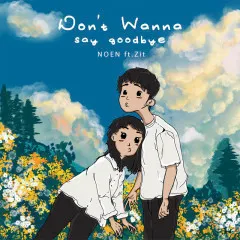 Lời bài hát Don’t Wanna Say Goodbye – NOEN, ZIT