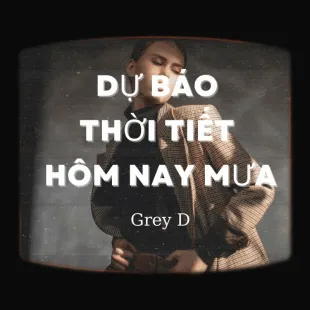 Lời bài hát Dự báo thời tiết hôm nay mưa - Grey D | Dự báo thời tiết hôm nay mưa Lyrics