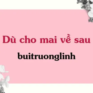 Lời bài hát Dù Cho Mai Về Sau - buitruonglinh | Dù Cho Mai Về Sau Lyrics