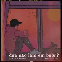 Lời bài hát đứa nào làm em buồn? (Freak D Lofi Ver.) – Phúc Du, Hoàng Dũng