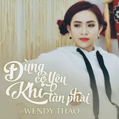 Lời bài hát Đừng Cố Yêu Khi Tàn Phai – Wendy Thảo