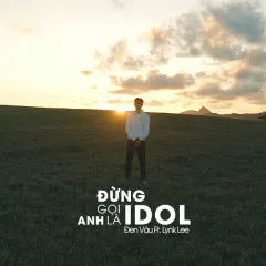 Lời bài hát Đừng Gọi Anh Là Idol – Đen, Lynk Lee