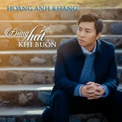 Lời bài hát Đừng Hát Khi Buồn – Anh Khang, Bằng Kiều