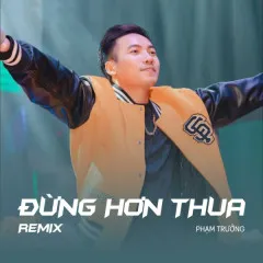 Lời bài hát Đừng Hơn Thua (New Remix) – Phạm Trưởng