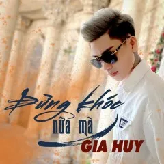 Lời bài hát Đừng Khóc Nữa Mà – Gia Huy Singer