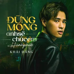 Lời bài hát Đừng Mong Anh Sẽ Chúc Em Hạnh Phúc (Live Version) – Khải Đăng