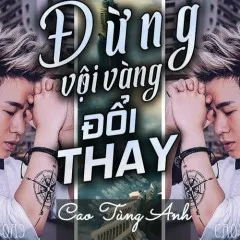 Lời bài hát Đừng Vội Vàng Đổi Thay – Cao Tùng Anh