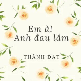 Lời bài hát Em à anh đau lắm - Thành Đạt | Em à anh đau lắm Lyrics