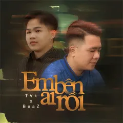 Lời bài hát Em Bên Ai Rồi – TVk, BeaZ