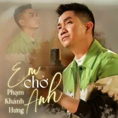 Lời bài hát Em Chờ Anh (New Version) – Phạm Khánh Hưng