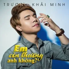 Lời bài hát Em Còn Thương Anh Không – Trương Khải Minh