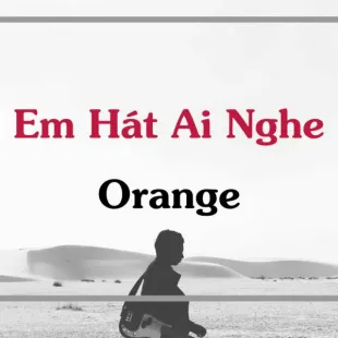 Lời bài hát Em Hát Ai Nghe - Orange | Em Hát Ai Nghe Lyrics