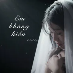 Lời bài hát Em Không Hiểu – Chilly