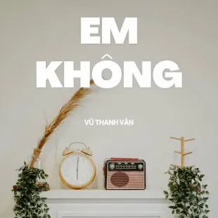 Lời bài hát Em không - Vũ Thanh Vân | Em không Lyrics