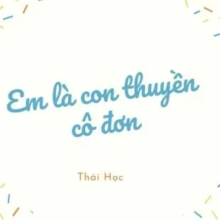 Lời bài hát Em là con thuyền cô đơn - Thái Học | Em là con thuyền cô đơn Lyrics