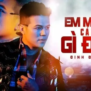 Lời bài hát Em muốn cái gì đây - Đinh Đại Vũ | Em muốn cái gì đây Lyrics