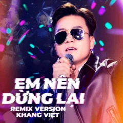 Lời bài hát Em Nên Dừng Lại (Remix) – Khang Việt