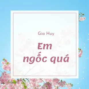 Lời bài hát Em ngốc quá - Gia Huy | Em ngốc quá Lyrics