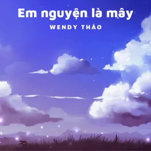 Lời bài hát Em nguyện là mây - Wendy Thảo | Em nguyện là mây Lyrics