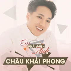 Lời bài hát Em Phải Quên Anh – Châu Khải Phong