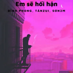 Lời bài hát Em sẽ hối hận - Đình Phong, Tânzui, Sơn2M | Em sẽ hối hận Lyrics