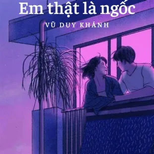 Lời bài hát Em thật là ngốc - Vũ Duy Khánh | Em thật là ngốc Lyrics