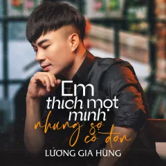 Lời bài hát Em Thích Một Mình Nhưng Sợ Cô Đơn – Lương Gia Hùng