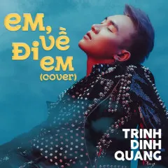 Lời bài hát Em, Về Đi Em (Cover) – Trịnh Đình Quang