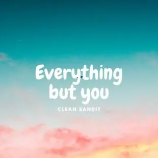 Lời bài hát Everything but you - Clean Bandit | Everything but you Lyrics