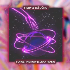 Lời bài hát Forget Me Now (Cukak Remix) – fishy, Trí Dũng, CUKAK