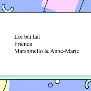 Lời bài hát Friends - Marshmello & Anne-Marie | Friends Lyrics