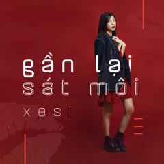 Lời bài hát Gần Lại Sát Môi – Xesi