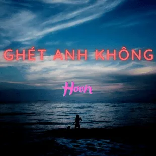 Lời bài hát Ghét anh không - Hoon | Ghét anh không Lyrics