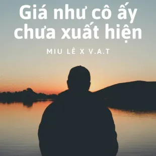 Lời bài hát Giá như cô ấy chưa xuất hiện - Miu Lê X V.A.T | Giá như cô ấy chưa xuất hiện Lyrics