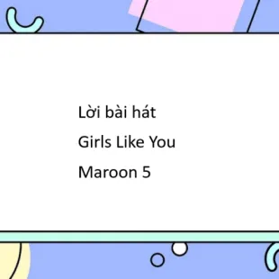 Lời bài hát Girls Like You - Maroon 5 | Girls Like You Lyrics