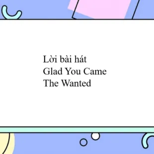 Lời bài hát Glad You Came - The Wanted | Glad You Came Lyrics