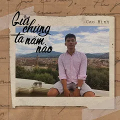 Lời bài hát Gửi Chúng Ta Năm Nào – Cao Minh