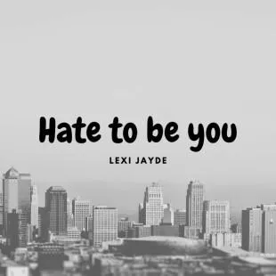 Lời bài hát Hate to be you - Lexi Jayde | Hate to be you Lyrics