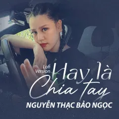 Lời bài hát Hay Là Chia Tay (Lofi Version) – Nguyễn Thạc Bảo Ngọc, DJ Teejay