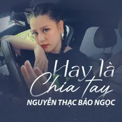 Lời bài hát Hay Là Chia Tay – Nguyễn Thạc Bảo Ngọc