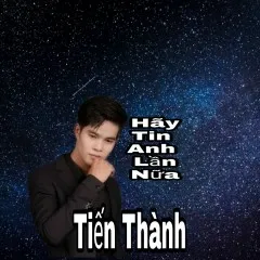 Lời bài hát Hãy Tin Anh Lần Nữa – Trương Tiến Thành