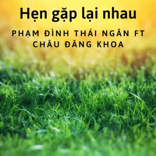 Lời bài hát Hẹn gặp lại nhau - Phạm Đình Thái Ngân Ft Châu Đăng Khoa | Hẹn gặp lại nhau Lyrics