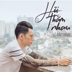 Lời bài hát Hỏi Thăm Nhau (Beat) – Lê Bảo Bình