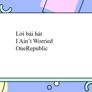 Lời bài hát I Ain’t Worried - OneRepublic | I Ain’t Worried Lyrics